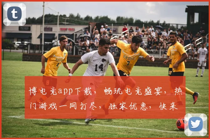 博电竞app下载，畅玩电竞盛宴，热门游戏一网打尽，独家优惠，快来体验