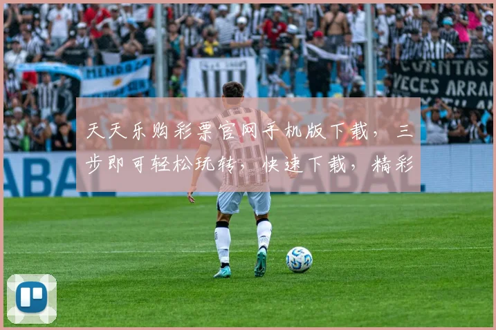 天天乐购彩票官网手机版下载，三步即可轻松玩转，快速下载，精彩不停歇，体验更畅快