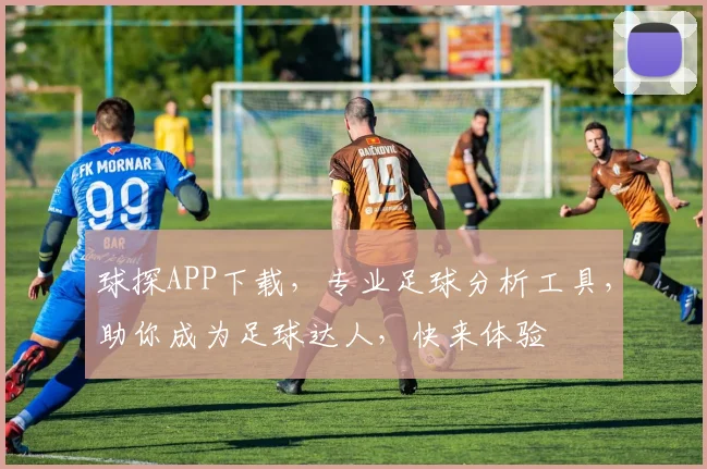 球探APP下载，专业足球分析工具，助你成为足球达人，快来体验