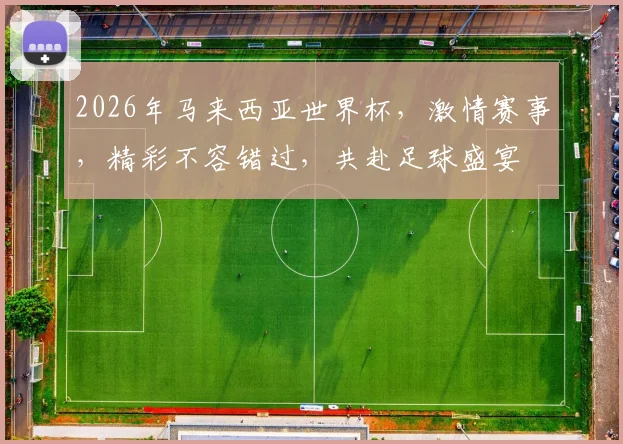 2026年马来西亚世界杯，激情赛事，精彩不容错过，共赴足球盛宴