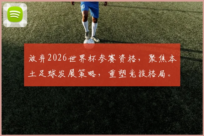 放弃2026世界杯参赛资格，聚焦本土足球发展策略，重塑竞技格局。