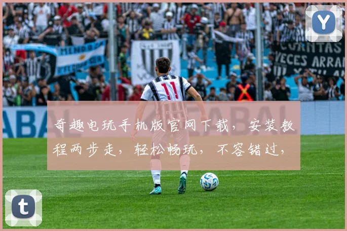 奇趣电玩手机版官网下载，安装教程两步走，轻松畅玩，不容错过，快来体验