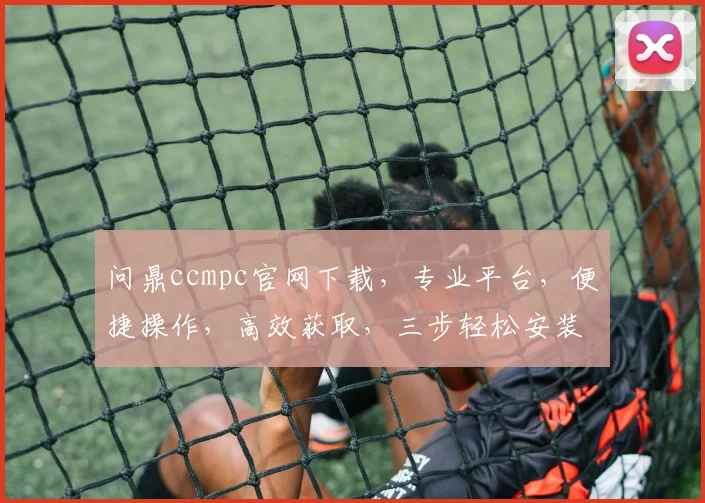问鼎ccmpc官网下载，专业平台，便捷操作，高效获取，三步轻松安装，体验非凡。